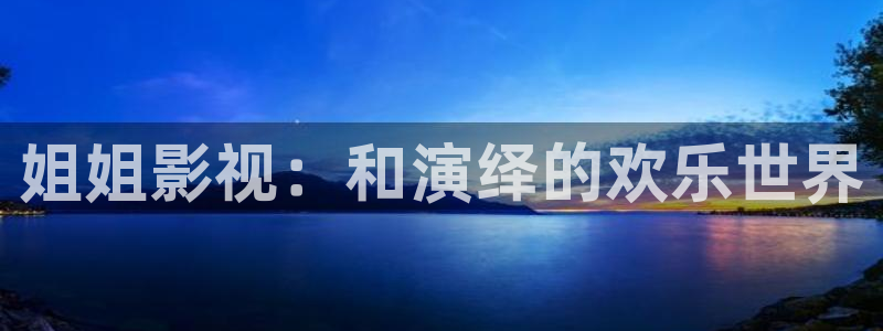 奇优影院网址改成了什么：姐姐影视：和演绎的欢乐世界