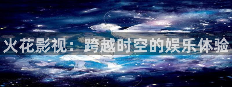 奇优影院电影剧：火花影视：跨越时空的娱乐体验
